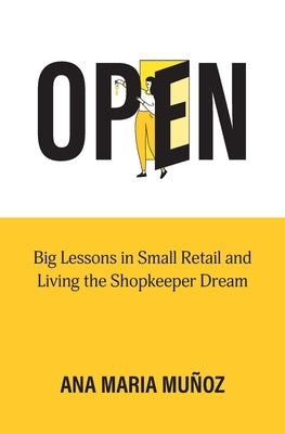 Open: Big Lessons in Small Retail and Living the Shopkeeper Dream by Munoz, Ana Maria