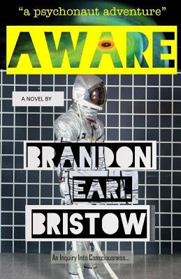Aware: An Inquiry Into Consciousness... Our Psychedelic Quest for Life, Liberty and Intellectual Property. "a psychonaut adve by Bristow, Brandon Earl