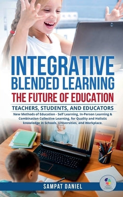 INTEGRATIVE BLENDED LEARNING - The Future of Education. by Daniel, Sampat