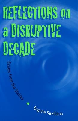 Reflections on a Disruptive Decade: Essays from the Sixties by Davidson, Eugene