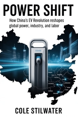 Power Shift: How China's EV Revolution Reshapes Global Power, Industry, and Labor by Stilwater, Cole