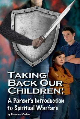 Taking Back Our Children: : A Parent's Guide to Spiritual Warfare by Medina, Chandra