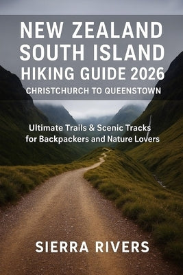 New Zealand South Island Hiking Guide 2026 - Christchurch to Queenstown: Ultimate Trails & Scenic Tracks for Backpackers and Nature Lovers by Rivers, Sierra
