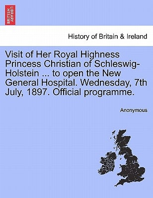 Visit of Her Royal Highness Princess Christian of Schleswig-Holstein ... to Open the New General Hospital. Wednesday, 7th July, 1897. Official Program by Anonymous