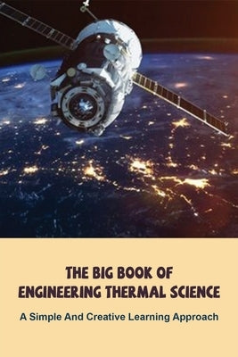 The Big Book Of Engineering Thermal Science: A Simple And Creative Learning Approach: Thermodynamics Books For Beginners by Oshman, Salvatore