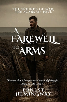 A Farewell to Arms: The Wounds of War, the Scars of Love by Hemingway, Ernest