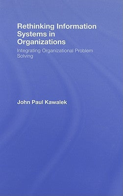 Rethinking Information Systems in Organizations: Integrating Organizational Problem Solving by Kawalek, John Paul