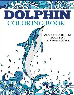 Dolphin Coloring Book: An Adult Coloring Book for Dolphin Lovers by Dylanna Press