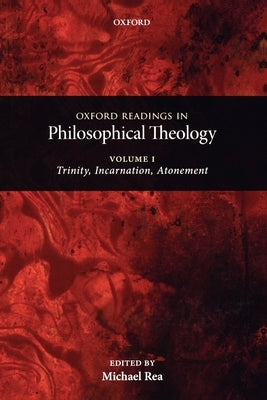 Oxford Readings in Philosophical Theology: Volume 1: Trinity, Incarnation, and Atonement by Rea, Michael C.