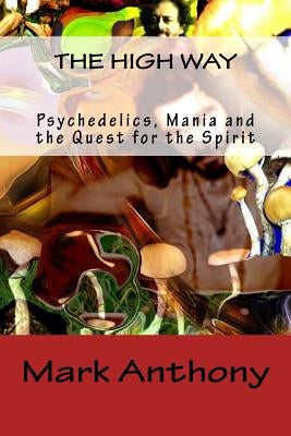 The High Way: Psychedelics, Mania and the Quest for the Spirit by Anthony, Mark