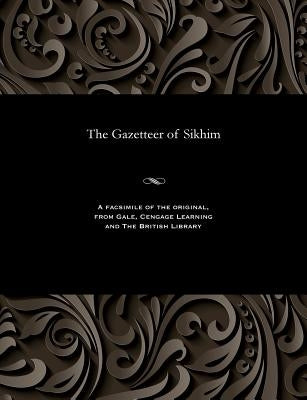 The Gazetteer of Sikhim by Risley, H. H.