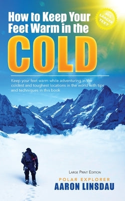 How to Keep Your Feet Warm in the Cold (LARGE PRINT): Keep your feet warm in the toughest locations on Earth by Linsdau, Aaron