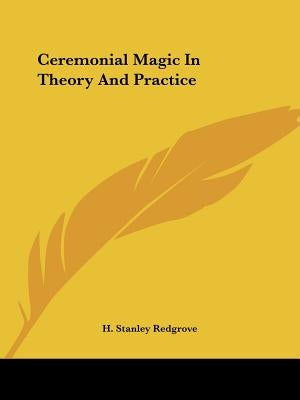 Ceremonial Magic In Theory And Practice by Redgrove, H. Stanley