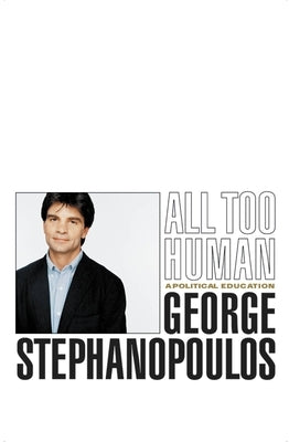 All Too Human: A Political Education by Stephanopoulos, George