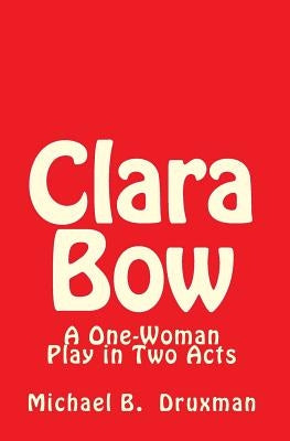 Clara Bow: A One-Woman Play in Two Acts by Druxman, Michael B.