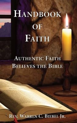 Handbook of Faith: Authentic Faith Believes the Bible by Biebel, Warren C., Jr.