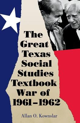 The Great Texas Social Studies Textbook War of 1961-1962, Volume 49 by Kownslar, Allan O.