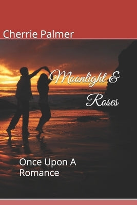 Moonlight & Roses: Once Upon A Romance by Palmer, Cherrie