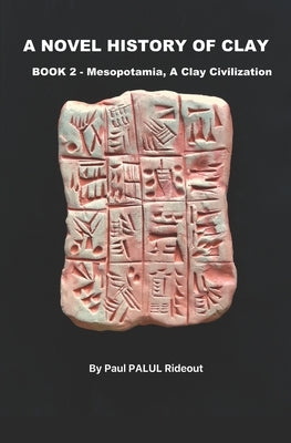 A Novel History of Clay: BOOK 2: MESOPOTAMIA - A Clay Civilization by Rideout, Paul Palul