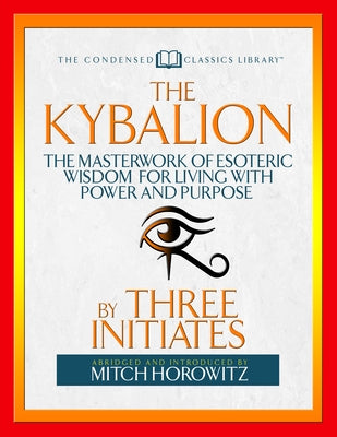 The Kybalion (Condensed Classics): The Masterwork of Esoteric Wisdom for Living with Power and Purpose by Initiates, Three