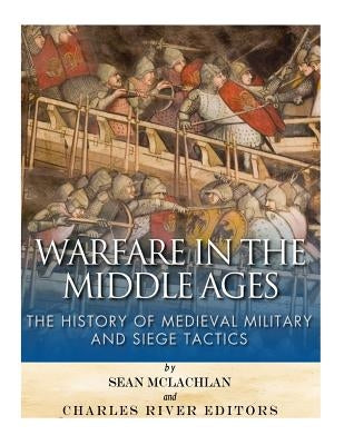 Warfare in the Middle Ages: The History of Medieval Military and Siege Tactics by McLachlan, Sean
