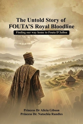 The Untold Story of FOUTA's Royal Bloodline: Finding our way home to Fouta D'Jallon by Randles, Princess Natachia