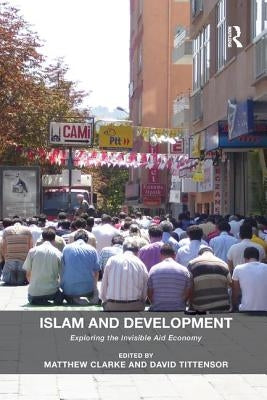 Islam and Development: Exploring the Invisible Aid Economy by Clarke, Matthew