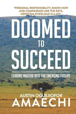 Doomed to Succeed: Leading Nigeria Into the Emerging Future by Amaechi, Austin Oguejiofor