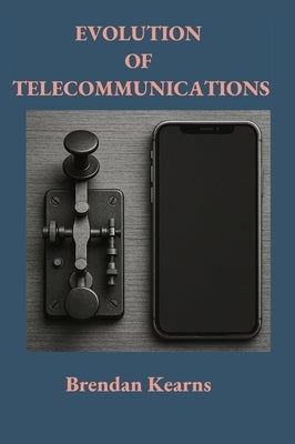 Evolution of Telecommunications: From Telegraph to 5g by Kearns, Brendan Michael