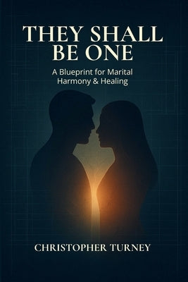 They Shall Be One: A Blueprint for Marital Harmony and Healing by Turney, Christopher
