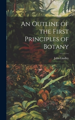 An Outline of the First Principles of Botany by Lindley, John