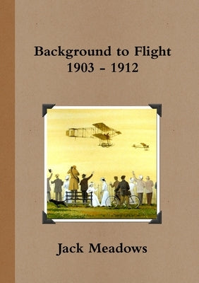 Background to Flight 1903 - 1912 by Meadows, Jack