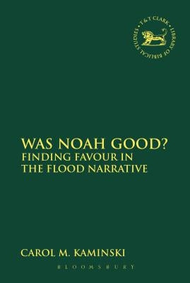 Was Noah Good?: Finding Favour in the Flood Narrative by Kaminski, Carol M.