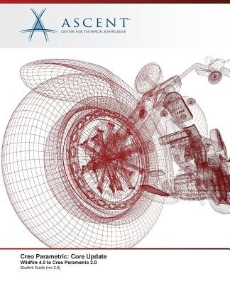 Creo Parametric: Core Update, Wildfire 4.0 to Creo Parametric 2.0 by Ascent -. Center for Technical Knowledge
