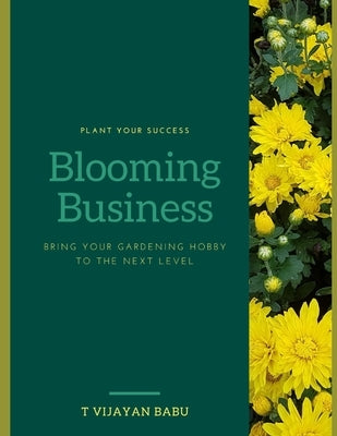 Blooming Business: Plant Your Success, Bloom Your Business: Bringing Your Gardening Hobby to the Next Level by V. I. J. a. Y. a. N., T.