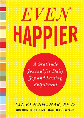Even Happier: A Gratitude Journal for Daily Joy and Lasting Fulfillment by Ben-Shahar, Tal