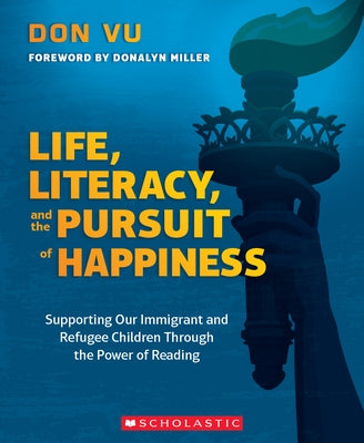 Life, Literacy, and the Pursuit of Happiness: Supporting Our Immigrant and Refugee Children Through the Power of Reading by Vu, Don
