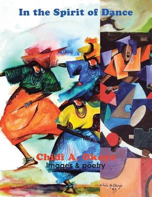 In the Spirit of Dance: images & poetry by Okoye, Chidi A.