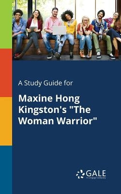 A Study Guide for Maxine Hong Kingston's The Woman Warrior by Gale, Cengage Learning
