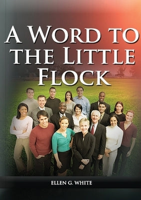 A Word to the Little Flock: (1844 information, country living, living by faith, the third angels message, the sanctuary and its service) by White, Ellen G.