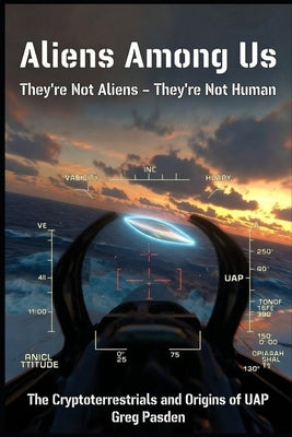 Aliens Among Us: They're Not Aliens - They're Not Human: The Cryptoterrestrials and the Origins of UAP by Pasden, Greg