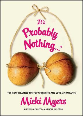 It's Probably Nothing...*: *Or How I Learned to Stop Worrying and Love My Implants by Myers, Micki