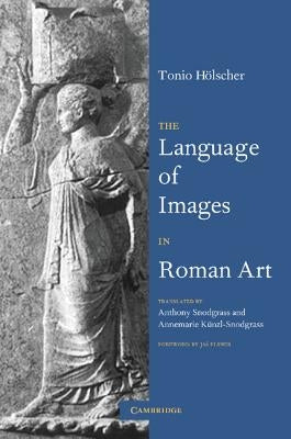 The Language of Images in Roman Art by Hölscher, Tonio