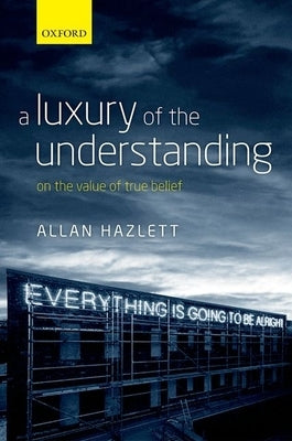 Luxury of the Understanding: On the Value of True Belief by Hazlett, Allan