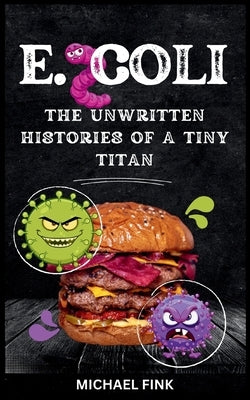E. coli: The Unwritten Histories of a Tiny Titan by Fink, Michael