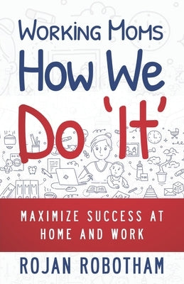 Working Moms How We Do 'It': Maximize Success at Home and Work by Robotham, Rojan