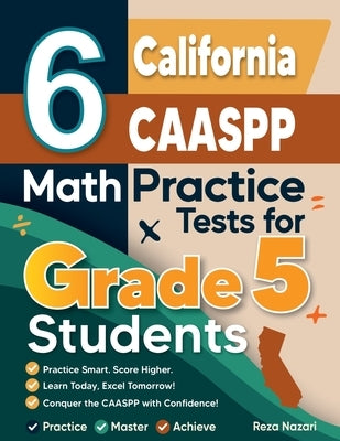 6 California CAASPP Grade 5 Math Practice Tests: A Complete Guide to Building Math Mastery and Excelling on the California CAASPP Test by Nazari, Reza