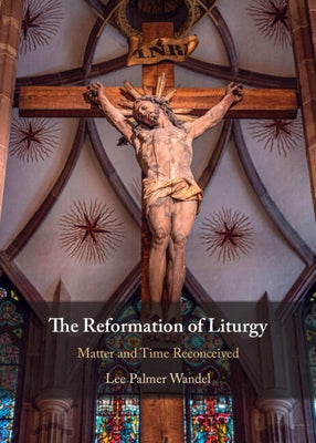 The Reformation of Liturgy by Wandel, Lee Palmer