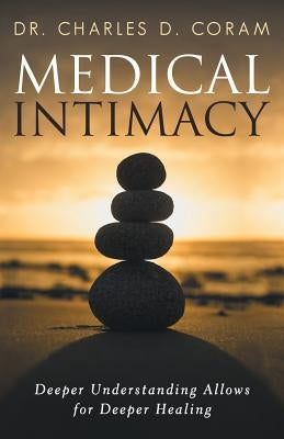 Medical Intimacy: Deeper Understanding Allows for Deeper Healing by Coram, Charles D.