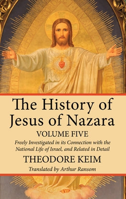 The History of Jesus of Nazara, Volume Five by Keim, Theodor